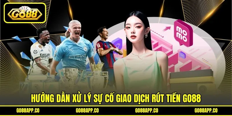 Hướng dẫn xử lý sự cố giao dịch rút tiền GO88 Hướng dẫn xử lý sự cố giao dịch rút tiền GO88