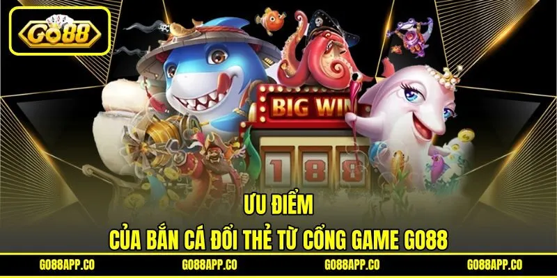 Ưu điểm của bắn cá đổi thẻ từ cổng game GO88